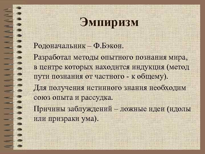 Эмпиризм Родоначальник – Ф. Бэкон. Разработал методы опытного познания мира, в центре которых находится