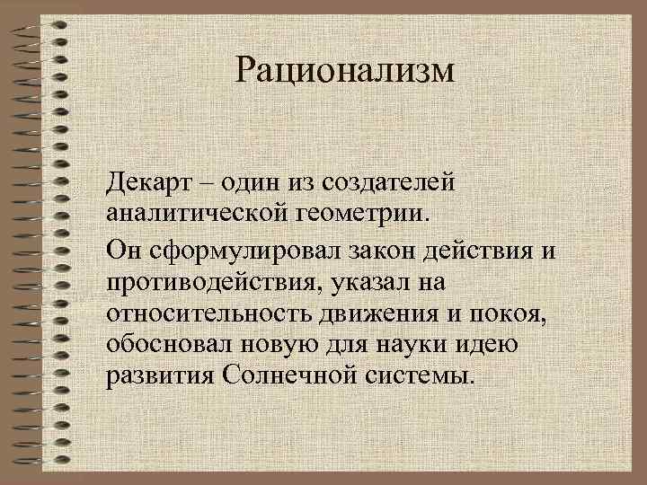 Рационализм Декарт – один из создателей аналитической геометрии. Он сформулировал закон действия и противодействия,