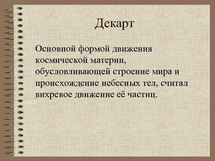 Декарт Основной формой движения космической материи, обусловливающей строение мира и происхождение небесных тел, считал