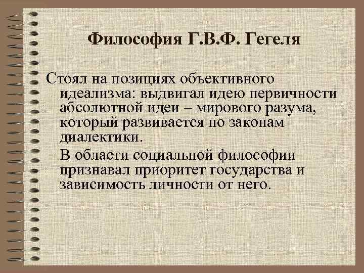 Философия Г. В. Ф. Гегеля Стоял на позициях объективного идеализма: выдвигал идею первичности абсолютной