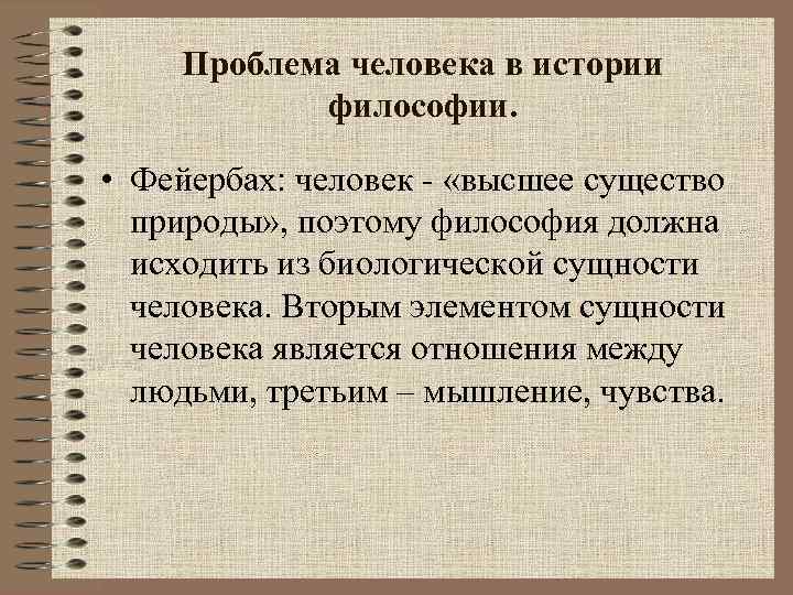 Проблема человека в истории философии. • Фейербах: человек - «высшее существо природы» , поэтому