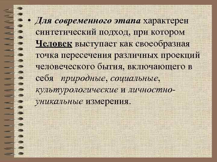  • Для современного этапа характерен синтетический подход, при котором Человек выступает как своеобразная