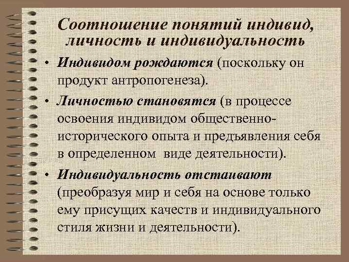 Соотношение понятий индивид, личность и индивидуальность • Индивидом рождаются (поскольку он продукт антропогенеза). •