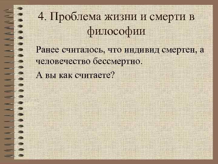 4. Проблема жизни и смерти в философии Ранее считалось, что индивид смертен, а человечество