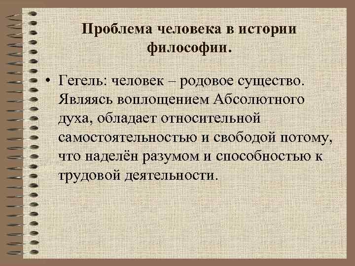 Проблема человека в истории философии. • Гегель: человек – родовое существо. Являясь воплощением Абсолютного