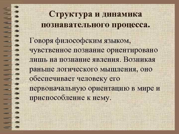 Структура и динамика познавательного процесса. Говоря философским языком, чувственное познание ориентировано лишь на познание