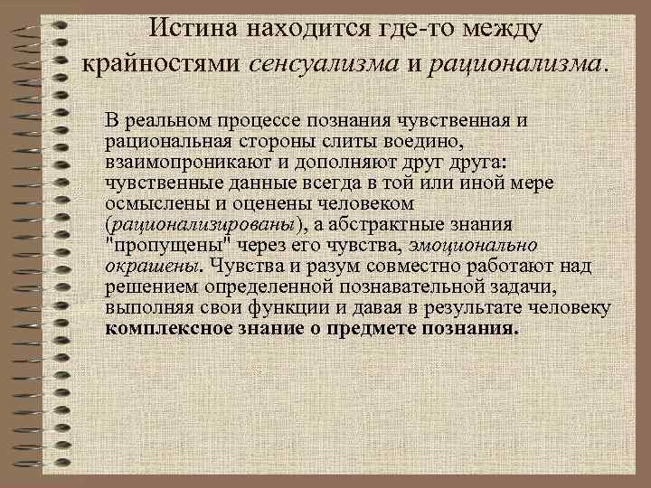 Истина находится где-то между крайностями сенсуализма и рационализма. В реальном процессе познания чувственная и