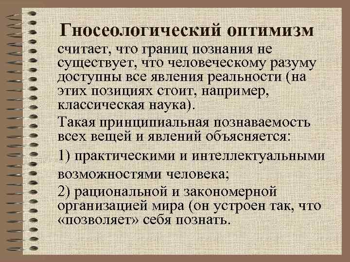 Гносеологический оптимизм считает, что границ познания не существует, что человеческому разуму доступны все явления