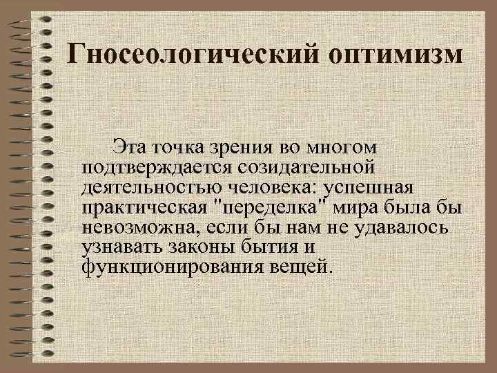 Гносеологический оптимизм Эта точка зрения во многом подтверждается созидательной деятельностью человека: успешная практическая 