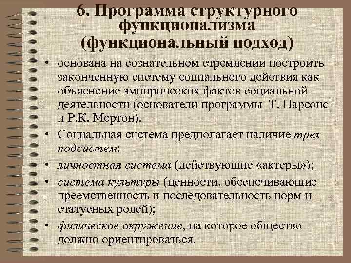 6. Программа структурного функционализма (функциональный подход) • основана на сознательном стремлении построить законченную систему