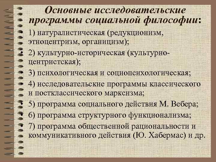 Основные исследовательские программы социальной философии: • 1) натуралистическая (редукционизм, этноцентризм, органицизм); • 2) культурно-историческая