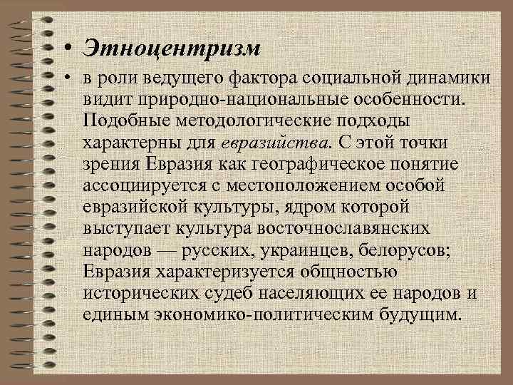  • Этноцентризм • в роли ведущего фактора социальной динамики видит природно-национальные особенности. Подобные