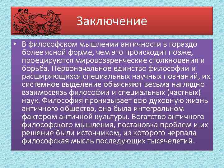 Заключение • В философском мышлении античности в гораздо более ясной форме, чем это происходит