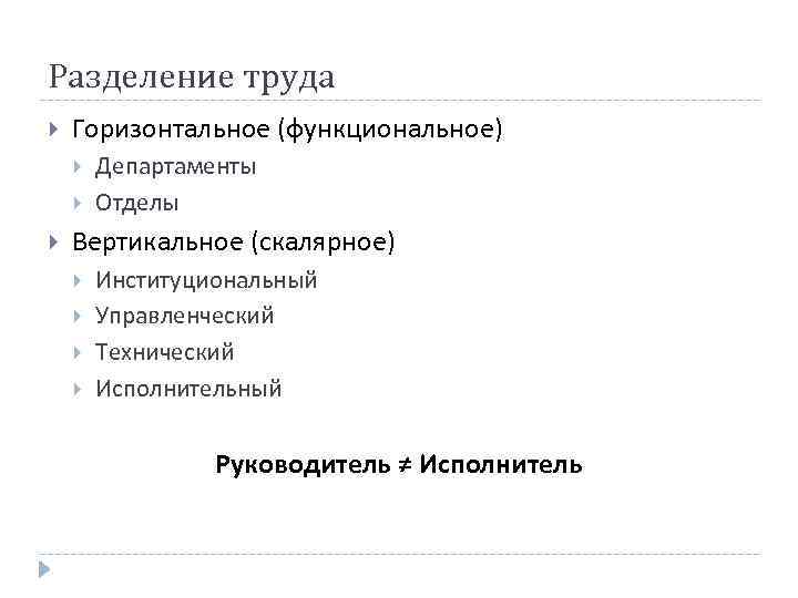 Разделение труда Горизонтальное (функциональное) Департаменты Отделы Вертикальное (скалярное) Институциональный Управленческий Технический Исполнительный Руководитель ≠