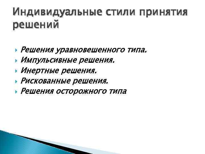 Индивидуальные стили принятия решений Решения уравновешенного типа. Импульсивные решения. Инертные решения. Рискованные решения. Решения