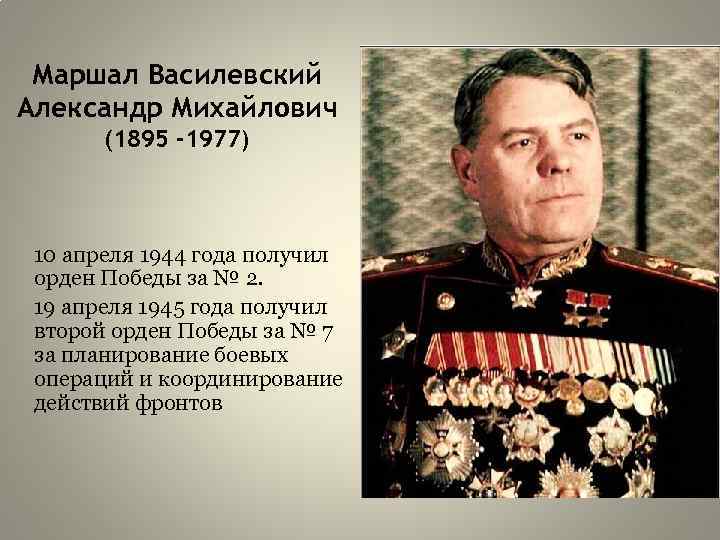 Маршал Василевский Александр Михайлович (1895 -1977) 10 апреля 1944 года получил орден Победы за