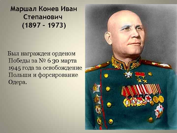 Маршал Конев Иван Степанович (1897 – 1973) Был награжден орденом Победы за № 6