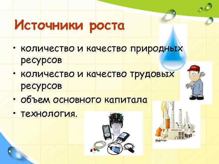 Источники роста • количество и качество природных ресурсов • количество и качество трудовых ресурсов