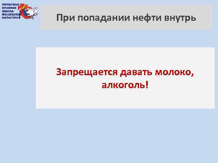 При попадании нефти внутрь Запрещается давать молоко, алкоголь! 