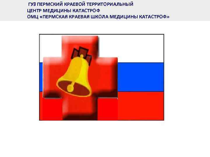 ГУЗ ПЕРМСКИЙ КРАЕВОЙ ТЕРРИТОРИАЛЬНЫЙ ЦЕНТР МЕДИЦИНЫ КАТАСТРОФ ОМЦ «ПЕРМСКАЯ КРАЕВАЯ ШКОЛА МЕДИЦИНЫ КАТАСТРОФ» 