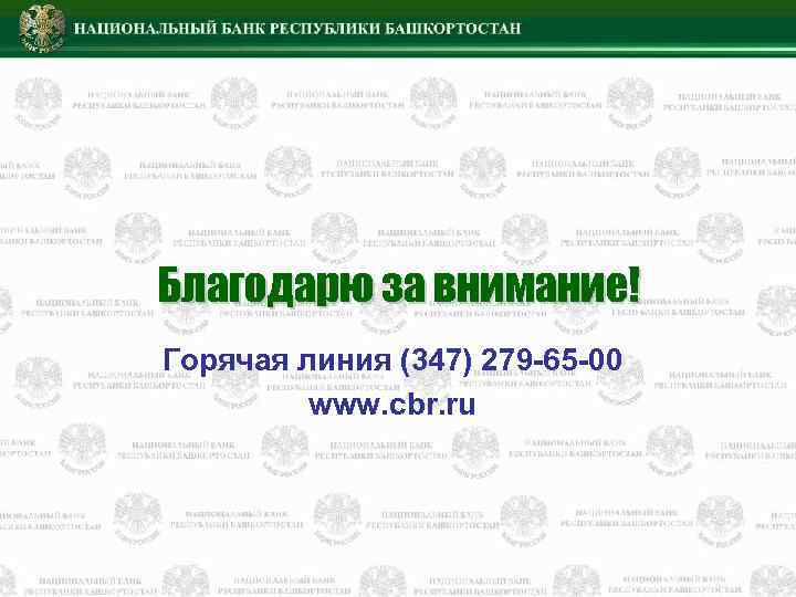 Благодарю за внимание! Горячая линия (347) 279 -65 -00 www. cbr. ru 