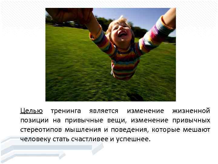 Целью тренинга является изменение жизненной позиции на привычные вещи, изменение привычных стереотипов мышления и