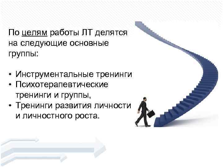 По целям работы ЛТ делятся на следующие основные группы: • Инструментальные тренинги • Психотерапевтические