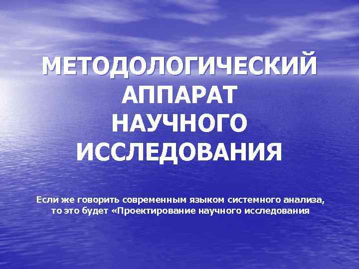 МЕТОДОЛОГИЧЕСКИЙ АППАРАТ НАУЧНОГО ИССЛЕДОВАНИЯ Если же говорить современным языком системного анализа, то это будет