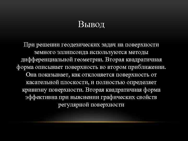 Вывод При решении геодезических задач на поверхности земного эллипсоида используются методы дифференциальной геометрии. Вторая