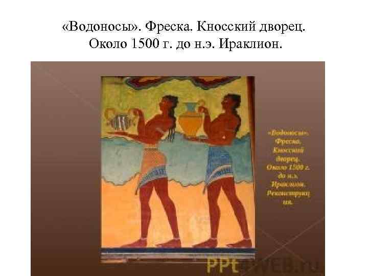  «Водоносы» . Фреска. Кносский дворец. Около 1500 г. до н. э. Ираклион. 