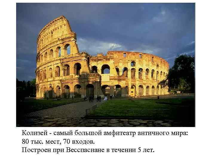 Колизей самый большой амфитеатр античного мира: 80 тыс. мест, 70 входов. Построен при Весспасиане