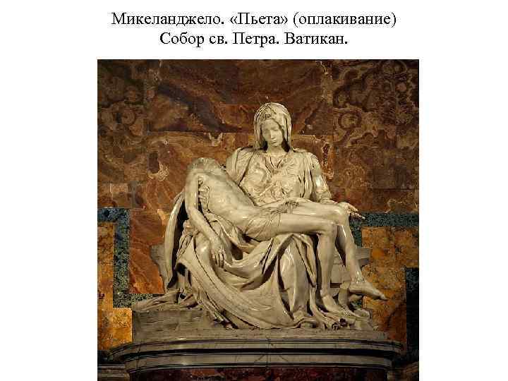Микеланджело. «Пьета» (оплакивание) Собор св. Петра. Ватикан. 