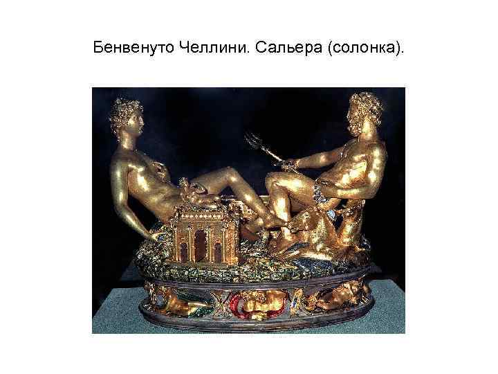 Бенвенуто Челлини. Сальера (солонка). 