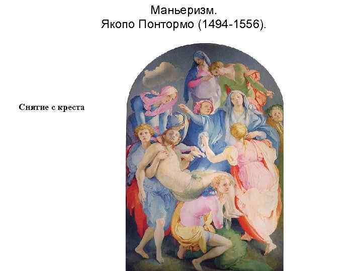 Маньеризм. Якопо Понтормо (1494 -1556). Снятие с креста 