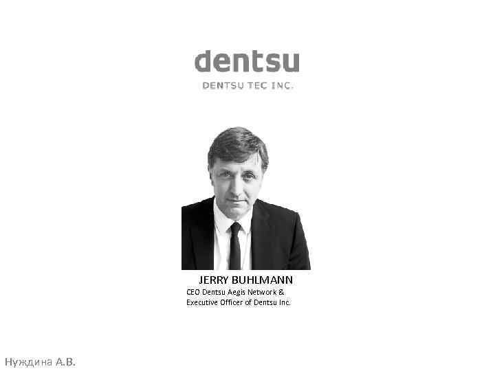 JERRY BUHLMANN CEO Dentsu Aegis Network & Executive Officer of Dentsu Inc. Нуждина А.