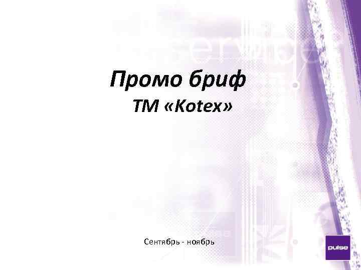 Промо бриф ТМ «Kotex» Сентябрь - ноябрь 