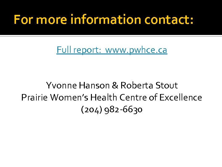 For more information contact: Full report: www. pwhce. ca Yvonne Hanson & Roberta Stout