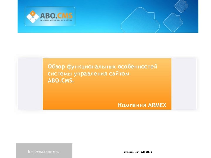 Обзор функциональных особенностей системы управления сайтом ABO. CMS. Компания ARMEX Компания: ARMEX 
