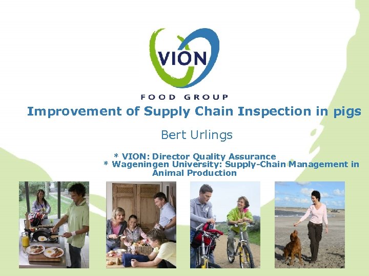 Improvement of Supply Chain Inspection in pigs Bert Urlings * VION: Director Quality Assurance