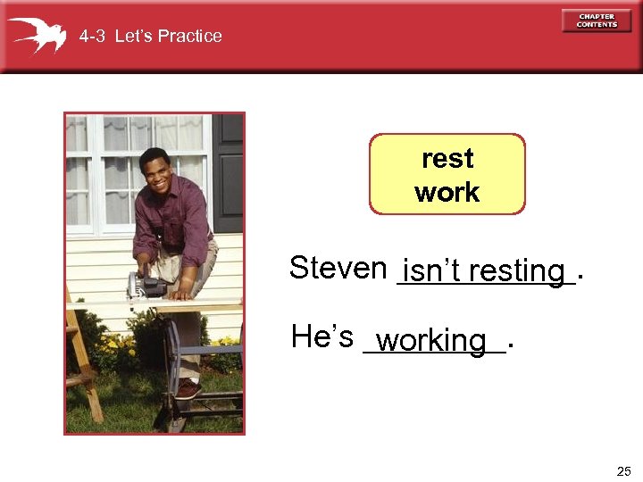 4 -3 Let’s Practice rest work Steven _____. isn’t resting He’s ____. working 25