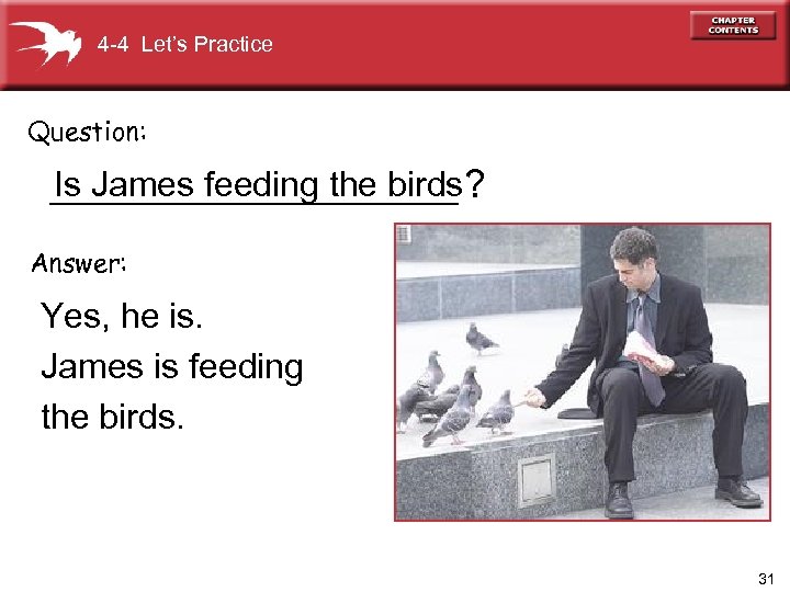 4 -4 Let’s Practice Question: Is James feeding the birds ___________ ? Answer: Yes,