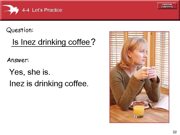 4 -4 Let’s Practice Question: Is Inez drinking coffee _________? Answer: Yes, she is.