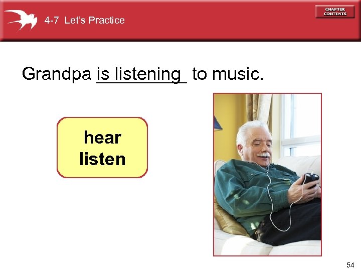 4 -7 Let’s Practice Grandpa is listening to music. _____ hear listen 54 