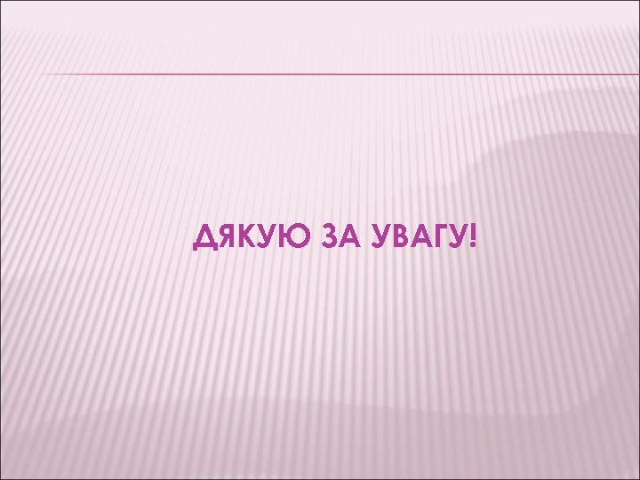 ДЯКУЮ ЗА УВАГУ! 