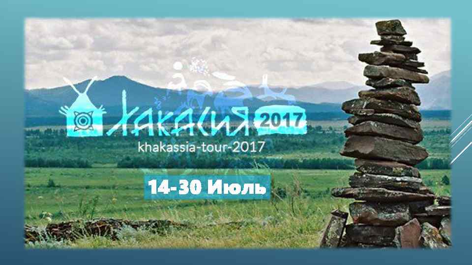 14 -30 Июль ROUTE 1: REALIZATION TOUR IN KHAKASSIA 14 -30 OF JULY 