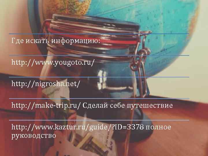 Где искать информацию: http: //www. yougoto. ru/ http: //nigrosha. net/ http: //make-trip. ru/ Сделай