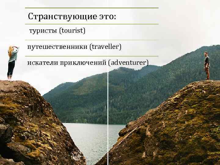 Странствующие это: туристы (tourist) путешественники (traveller) искатели приключений (adventurer) 