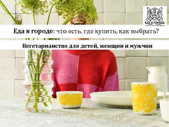  Еда в городе: что есть, где купить, как выбрать? Вегетарианство для детей, женщин
