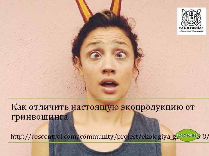  • Как отличить настоящую экопродукцию от гринвошинга http: //roscontrol. com/community/project/ekologiya_gizni/tab-8/ 