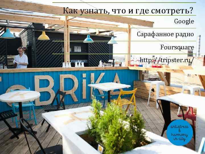 Как узнать, что и где смотреть? Google Сарафанное радио Foursquare http: //tripster. ru/ 